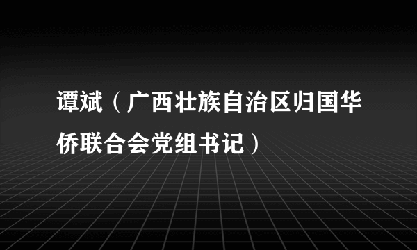 谭斌（广西壮族自治区归国华侨联合会党组书记）