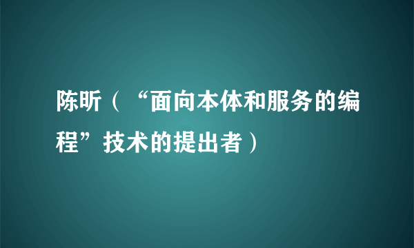 陈昕（“面向本体和服务的编程”技术的提出者）