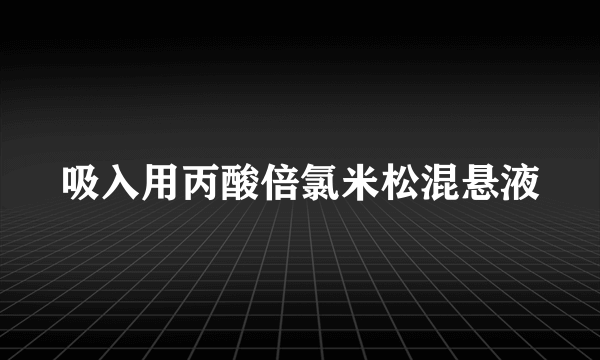 吸入用丙酸倍氯米松混悬液