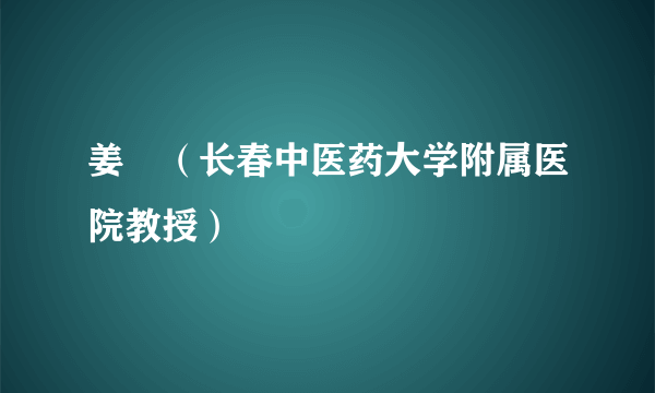 姜喆（长春中医药大学附属医院教授）