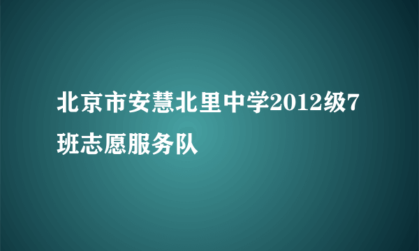 北京市安慧北里中学2012级7班志愿服务队