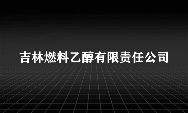 吉林燃料乙醇有限责任公司