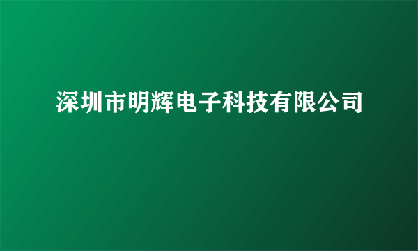 深圳市明辉电子科技有限公司