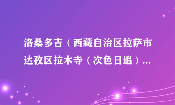 洛桑多吉（西藏自治区拉萨市达孜区拉木寺（次色日追）专职特派员（四级主任科员））