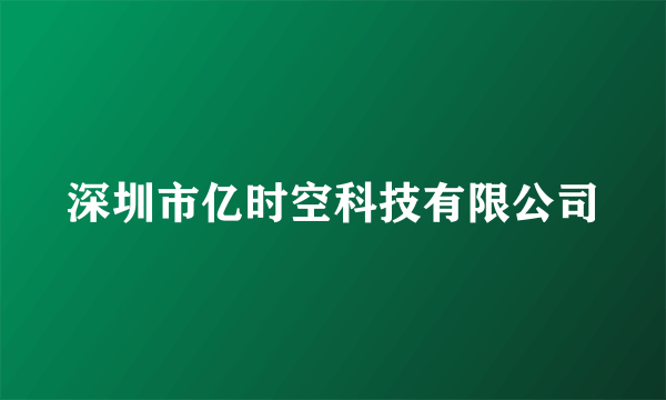 深圳市亿时空科技有限公司