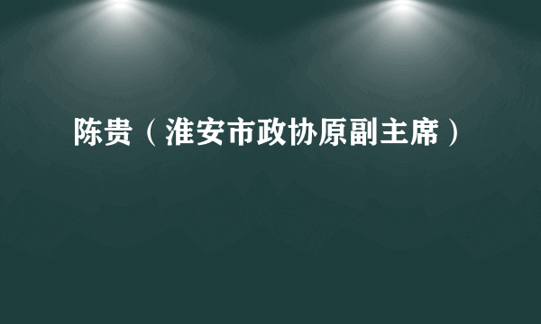 陈贵（淮安市政协原副主席）