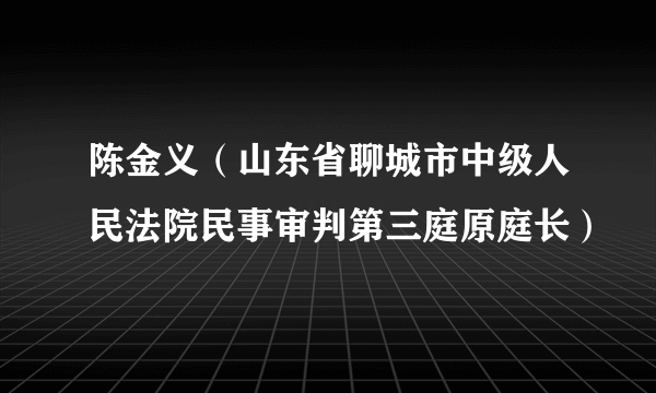 陈金义（山东省聊城市中级人民法院民事审判第三庭原庭长）