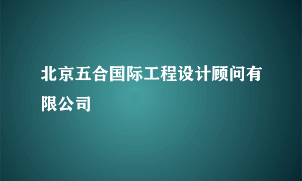 北京五合国际工程设计顾问有限公司