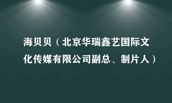 海贝贝（北京华瑞鑫艺国际文化传媒有限公司副总、制片人）