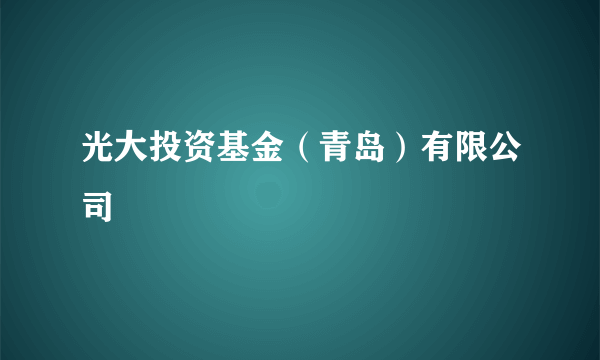 光大投资基金（青岛）有限公司