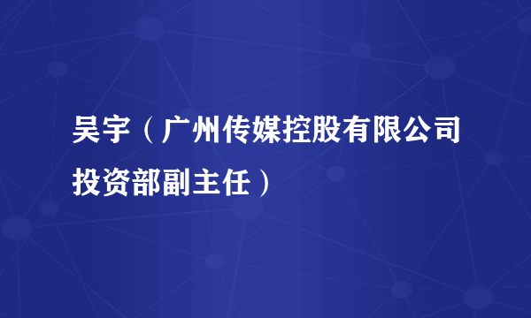 吴宇（广州传媒控股有限公司投资部副主任）