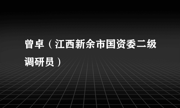 曾卓（江西新余市国资委二级调研员）