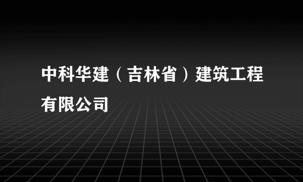 中科华建（吉林省）建筑工程有限公司