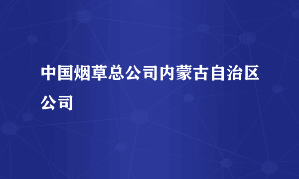 中国烟草总公司内蒙古自治区公司