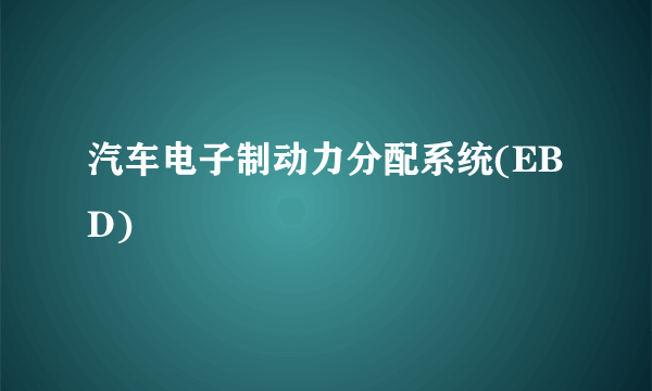 汽车电子制动力分配系统(EBD)