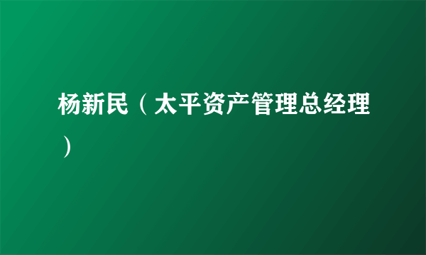 杨新民（太平资产管理总经理）