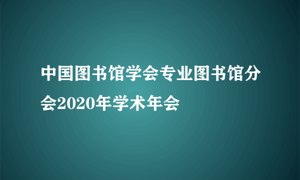 中国图书馆学会专业图书馆分会2020年学术年会