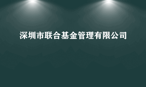 深圳市联合基金管理有限公司