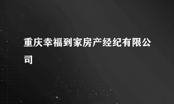 重庆幸福到家房产经纪有限公司