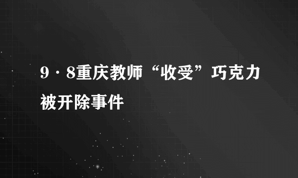 9·8重庆教师“收受”巧克力被开除事件