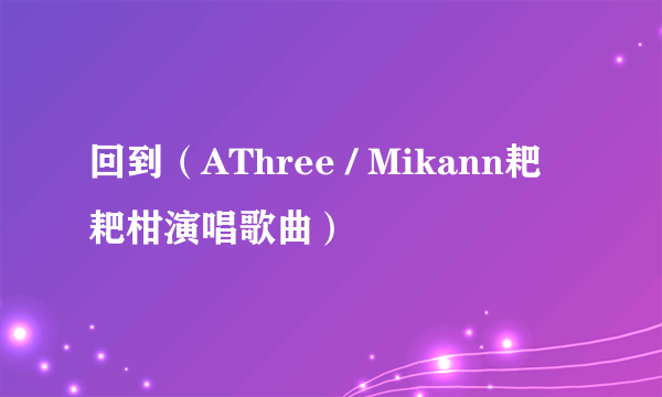 回到（AThree / Mikann耙耙柑演唱歌曲）