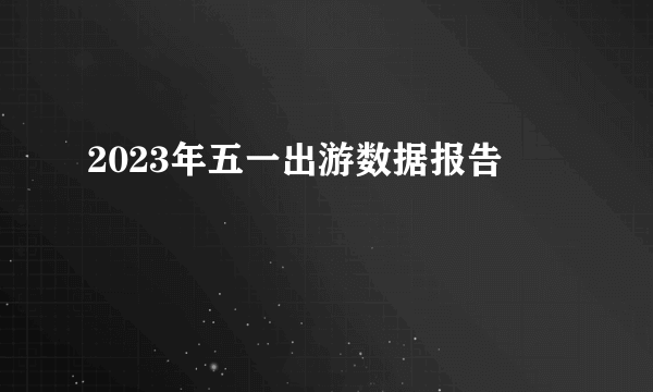 2023年五一出游数据报告