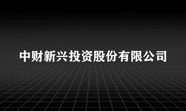 中财新兴投资股份有限公司