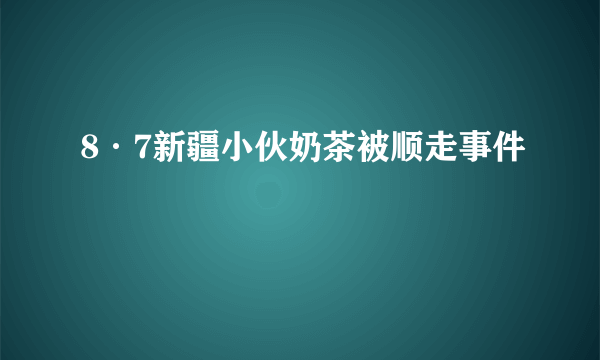 8·7新疆小伙奶茶被顺走事件