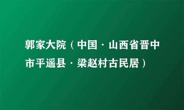 郭家大院（中国·山西省晋中市平遥县·梁赵村古民居）