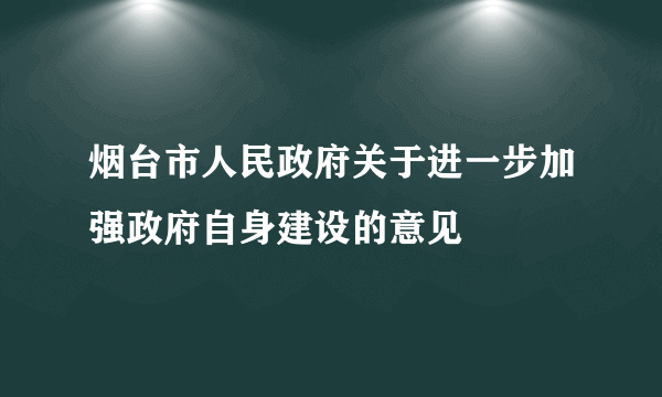 烟台市人民政府关于进一步加强政府自身建设的意见