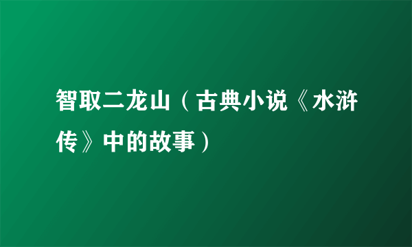 智取二龙山（古典小说《水浒传》中的故事）