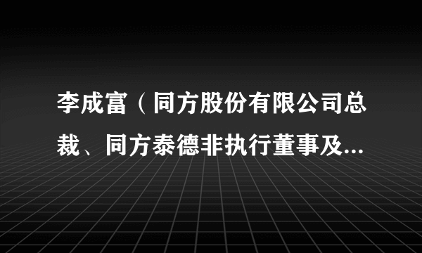 李成富（同方股份有限公司总裁、同方泰德非执行董事及董事会主席）