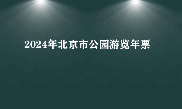 2024年北京市公园游览年票