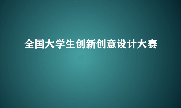 全国大学生创新创意设计大赛