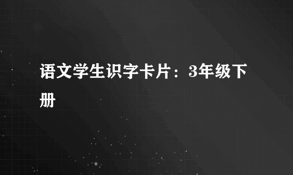 语文学生识字卡片：3年级下册