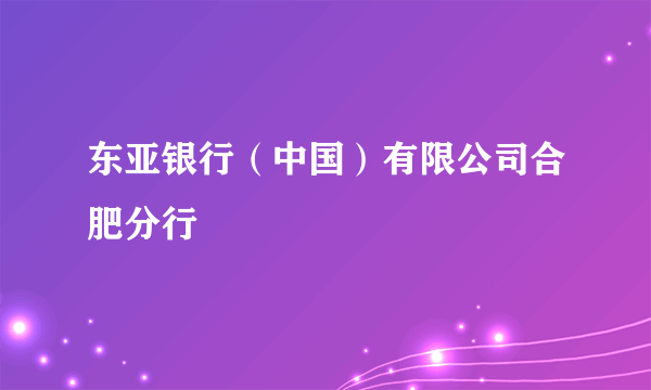 东亚银行（中国）有限公司合肥分行