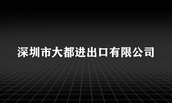 深圳市大都进出口有限公司