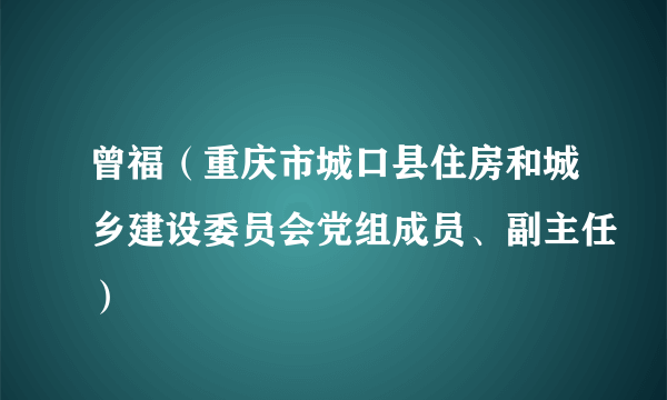 曾福（重庆市城口县住房和城乡建设委员会党组成员、副主任）