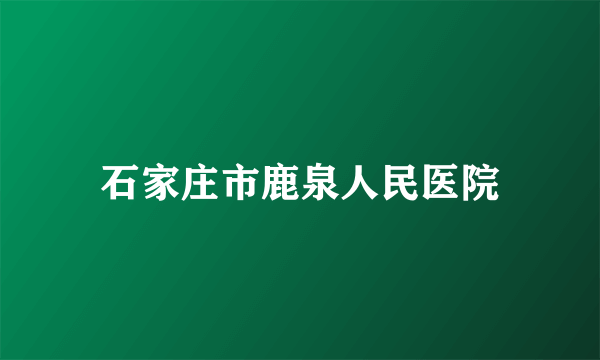 石家庄市鹿泉人民医院