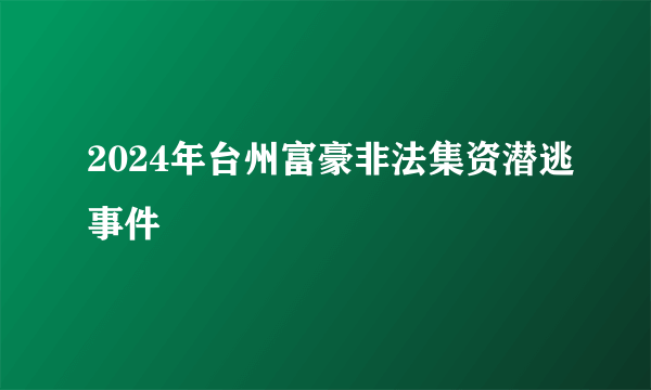 2024年台州富豪非法集资潜逃事件