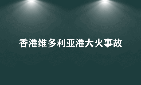 香港维多利亚港大火事故