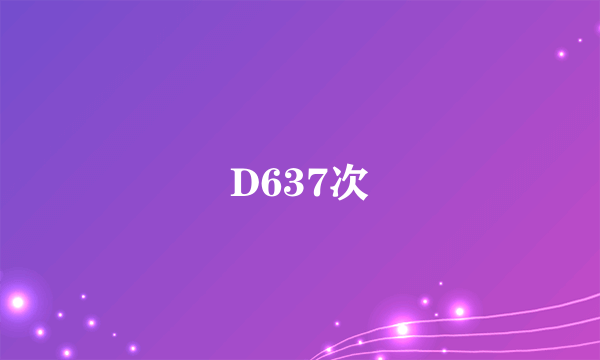 D637次