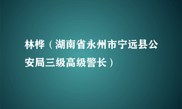 林桦（湖南省永州市宁远县公安局三级高级警长）