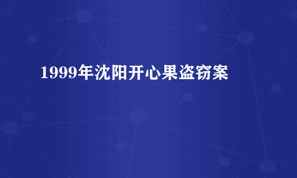 1999年沈阳开心果盗窃案