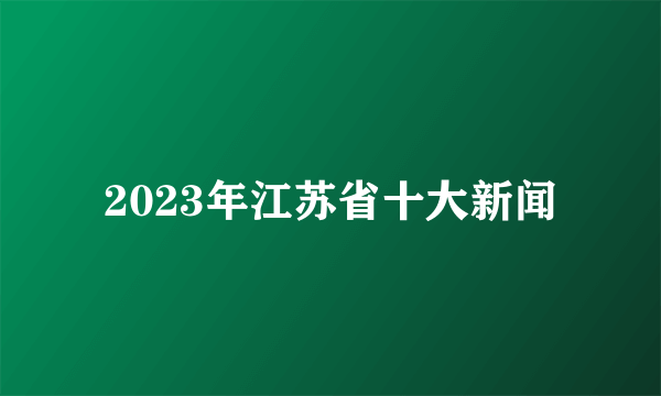 2023年江苏省十大新闻