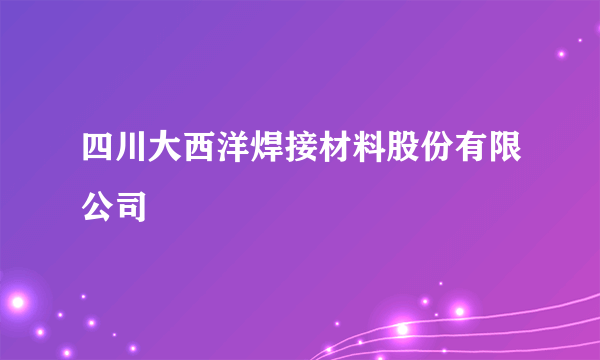 四川大西洋焊接材料股份有限公司