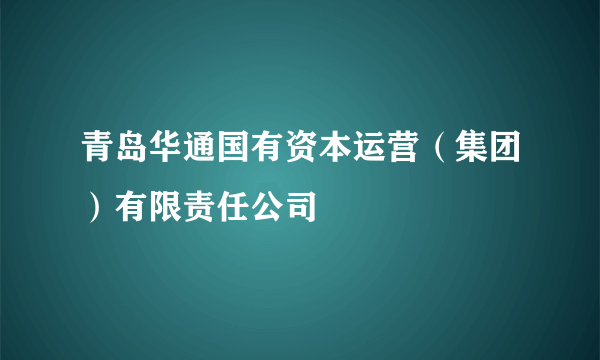 青岛华通国有资本运营（集团）有限责任公司