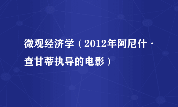 微观经济学（2012年阿尼什·查甘蒂执导的电影）