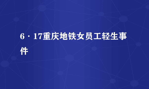 6·17重庆地铁女员工轻生事件