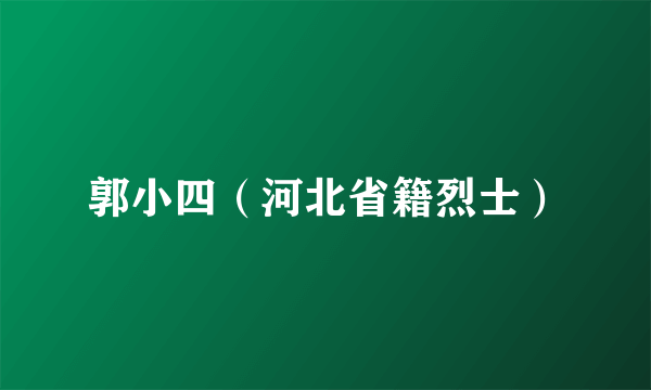 郭小四（河北省籍烈士）